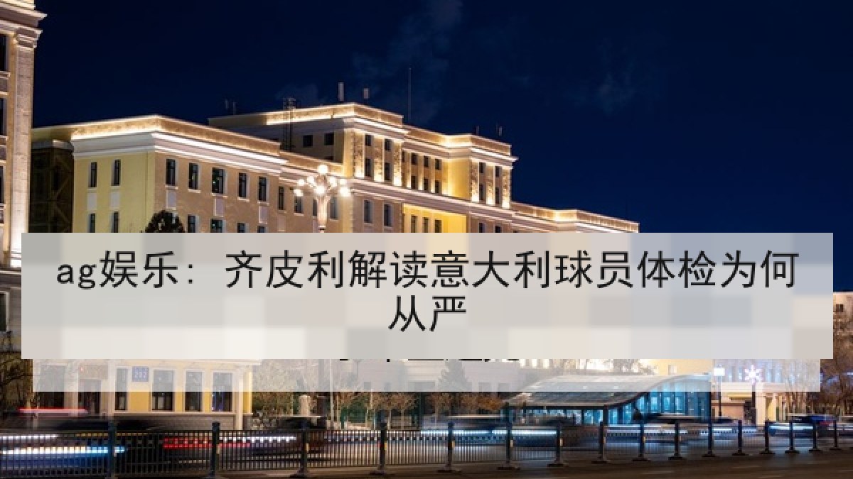 ag娱乐: 齐皮利解读意大利球员体检为何从严