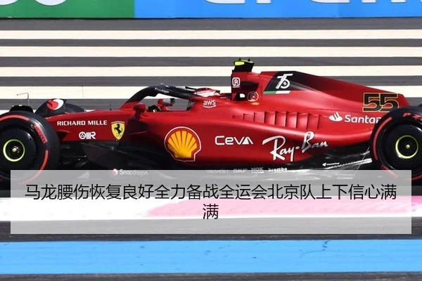 马龙腰伤恢复良好全力备战全运会北京队上下信心满满