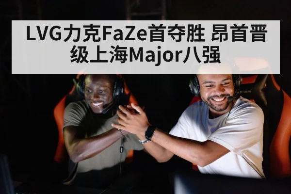 LVG力克FaZe首夺胜 昂首晋级上海Major八强
