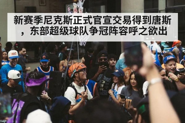 新赛季尼克斯正式官宣交易得到唐斯，东部超级球队争冠阵容呼之欲出