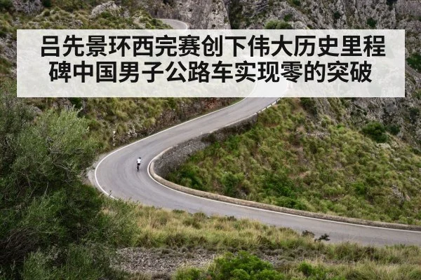 吕先景环西完赛创下伟大历史里程碑中国男子公路车实现零的突破
