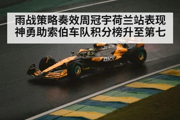雨战策略奏效周冠宇荷兰站表现神勇助索伯车队积分榜升至第七