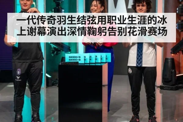 一代传奇羽生结弦用职业生涯的冰上谢幕演出深情鞠躬告别花滑赛场