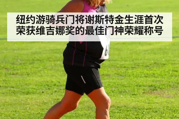 纽约游骑兵门将谢斯特金生涯首次荣获维吉娜奖的最佳门神荣耀称号